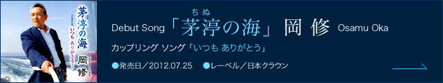 岡 修 Debut Song「茅渟の海」、カップリング ソング「いつも ありがとう」　●発売日／2012.07.25　●レーベル／日本クラウン